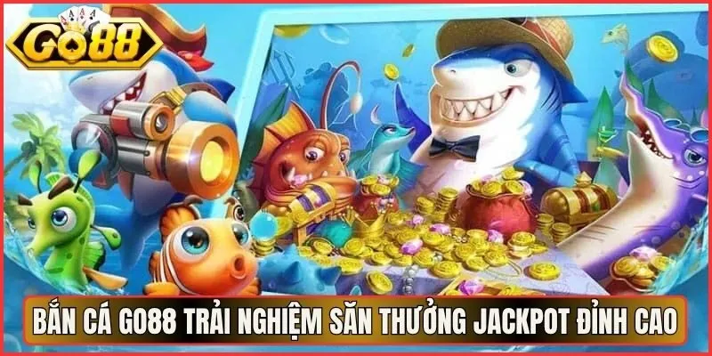 Bắn Cá Go88 Trải Nghiệm Săn Thưởng Nổ Jackpot Đỉnh Cao