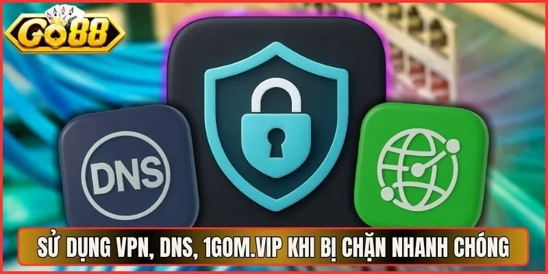 Sử Dụng VPN, DNS, 1Gom.vip Khi Bị Chặn Nhanh Chóng
