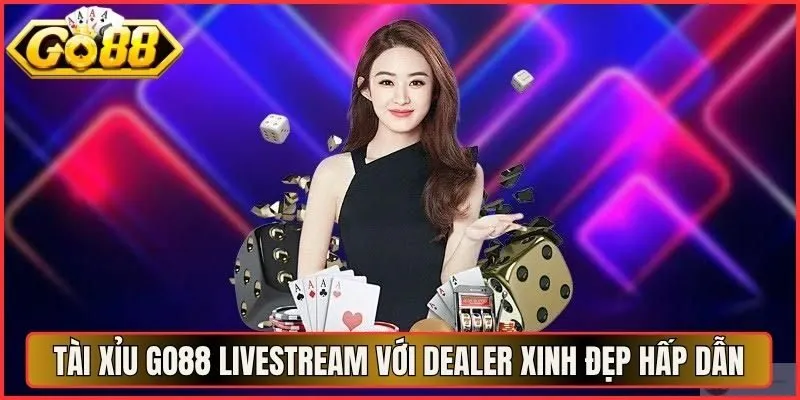 Tài Xỉu Go88 Livestream Với Dealer Xinh Đẹp Cực Hấp Dẫn